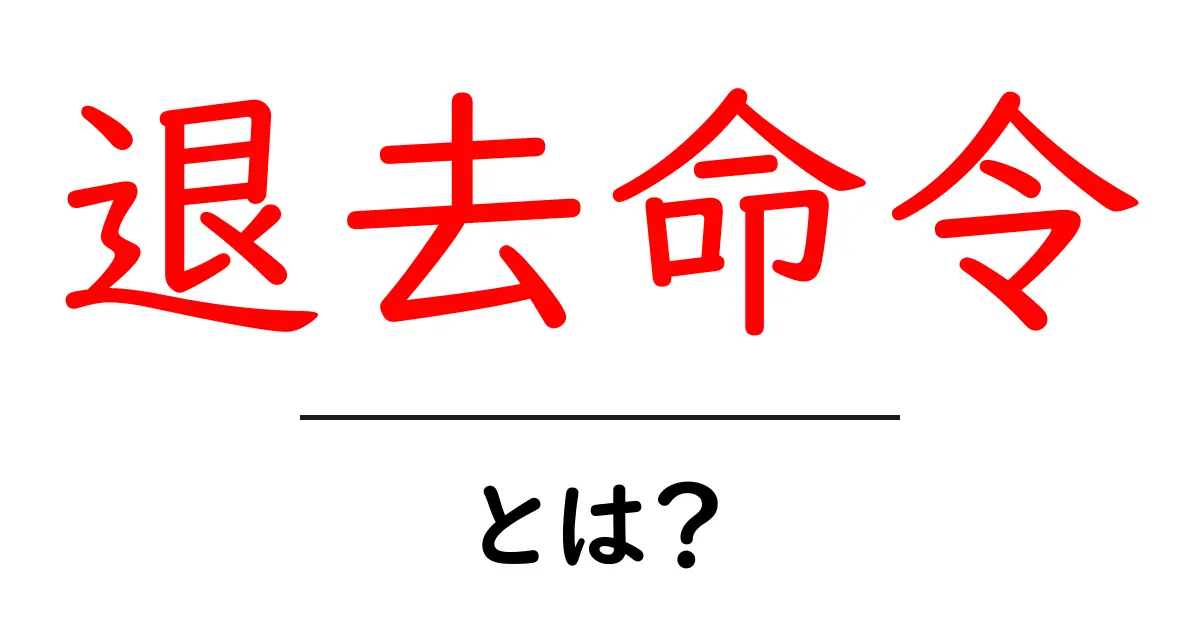 退去命令とは?知っておくべき基本知識とその影響共起語・同意語も併せて解説!
