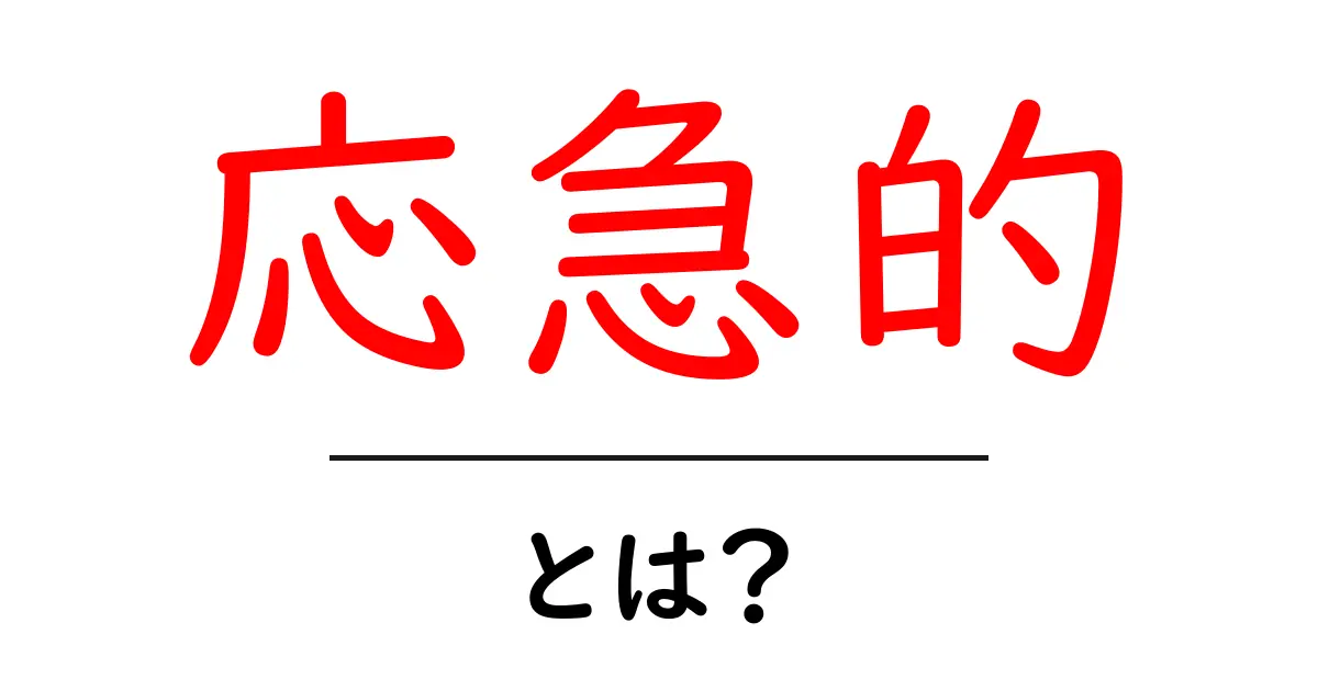 「応急的」とは? 急なトラブルに対応する心構えと方法共起語・同意語も併せて解説!