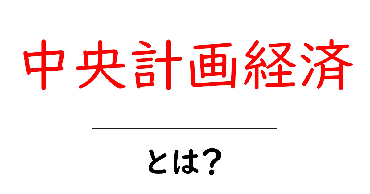 中央計画経済とは?その基本をわかりやすく解説!共起語・同意語も併せて解説!