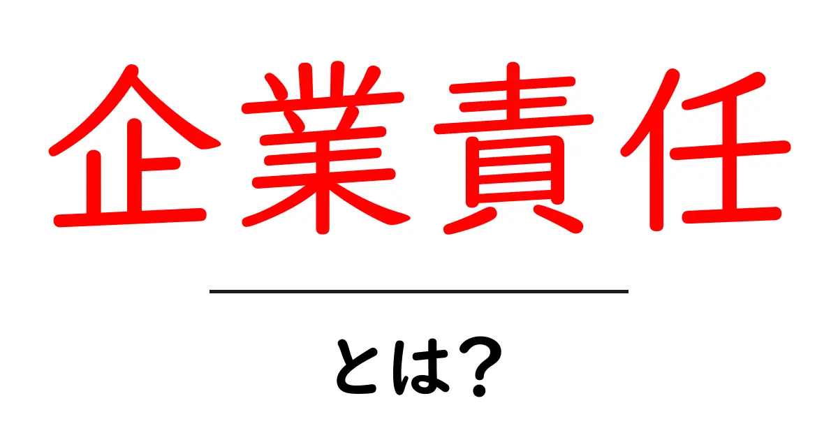 企業責任とは?私たちの未来を支える大切な考え共起語・同意語も併せて解説!