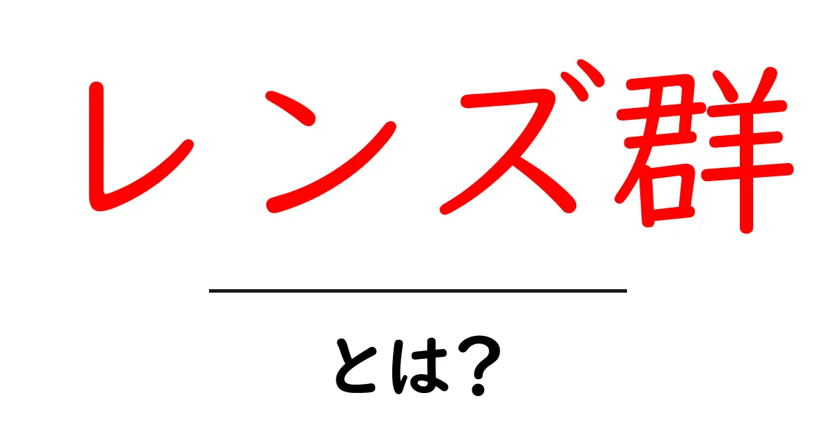 レンズ群とは?カメラや光学の世界を楽しく学ぼう!共起語・同意語も併せて解説!