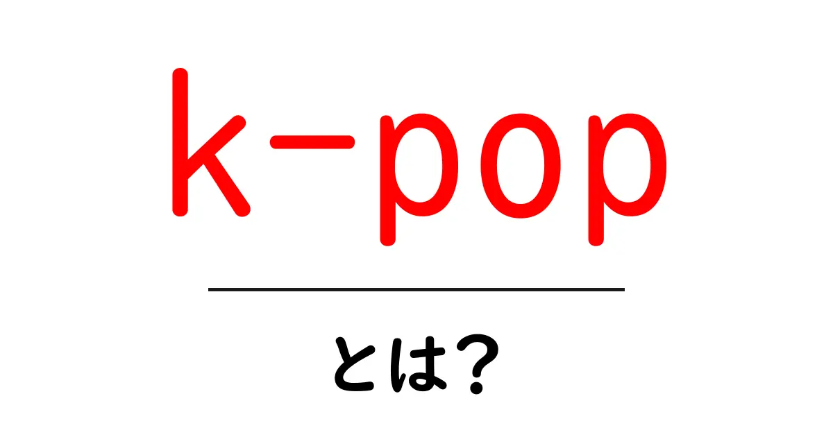 K-POPとは？その魅力と世界的な人気の秘密を学ぼう！共起語・同意語も併せて解説！