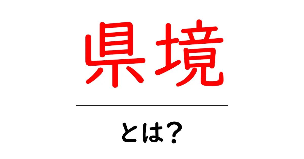 県境とは？知っておきたい地域の境界線について解説共起語・同意語も併せて解説！