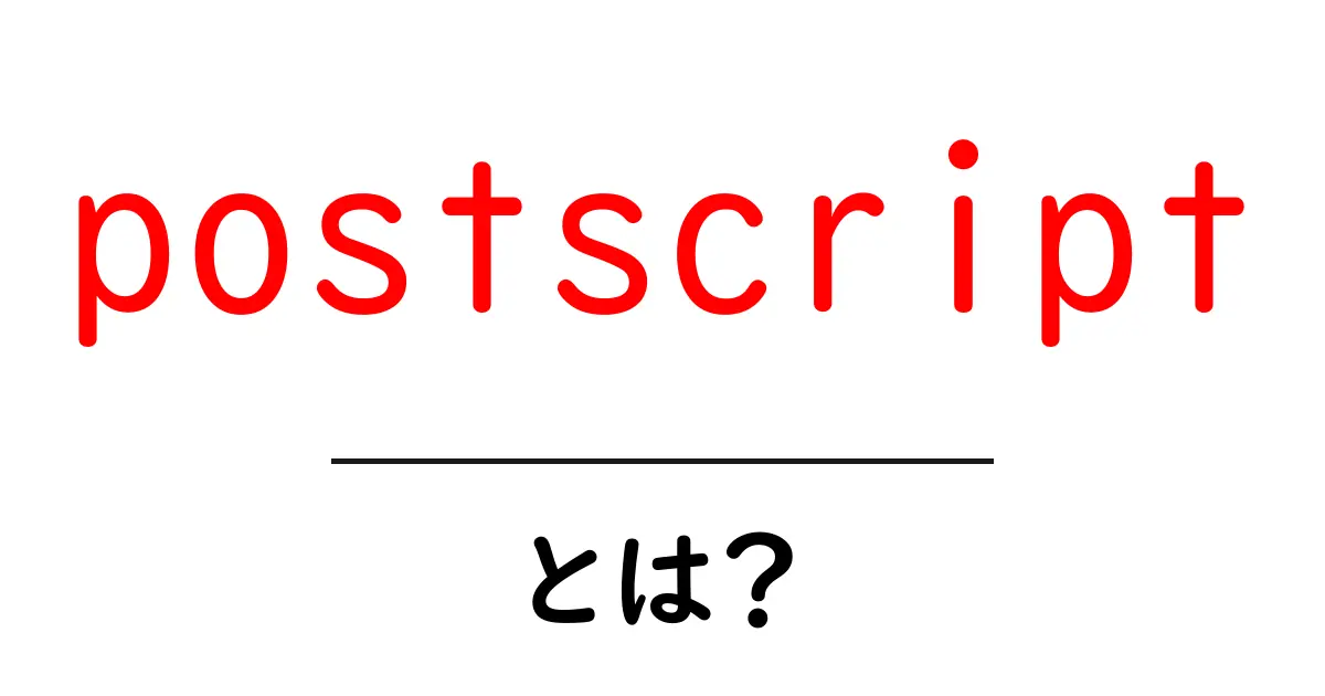 ポストスクリプトとは?意味や用途をわかりやすく解説!共起語・同意語も併せて解説!