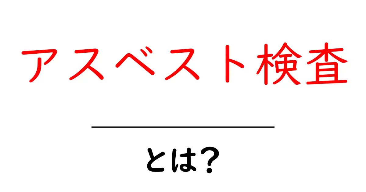 アスベスト検査とは？安全を守るために知っておきたいこと共起語・同意語も併せて解説！