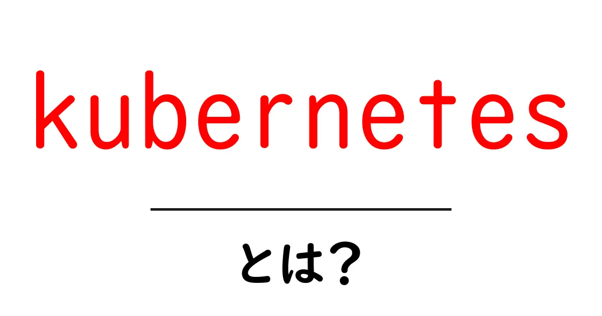 Kubernetesとは?初心者でもわかる運用や管理のしくみ共起語・同意語も併せて解説!