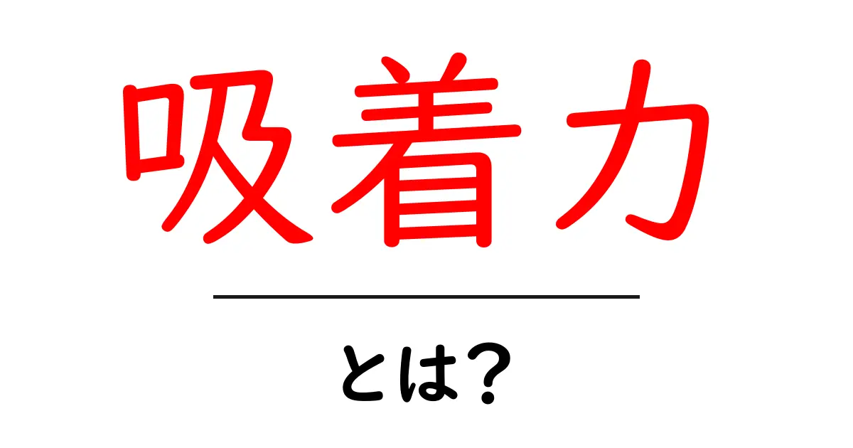 吸着力とは?簡単にわかるその仕組みと実生活への影響共起語・同意語も併せて解説!