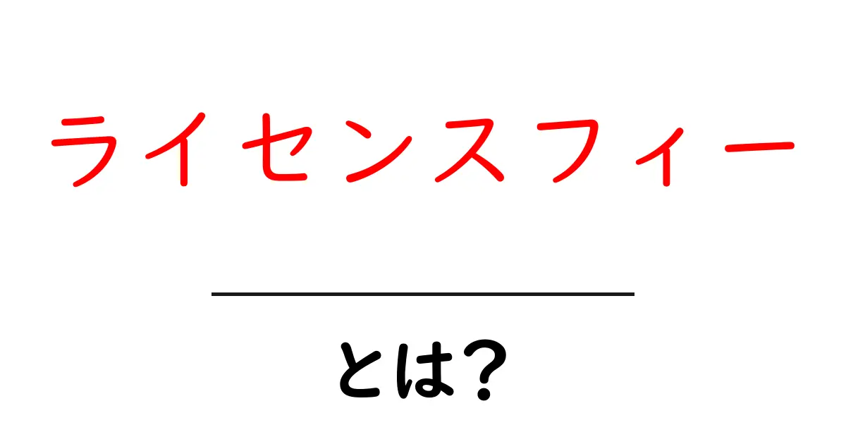 ライセンスフィーとは?理解しやすい解説と実際の使い道共起語・同意語も併せて解説!