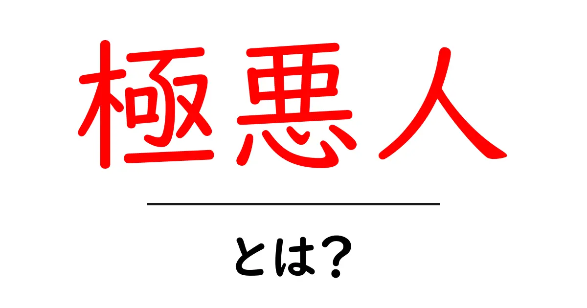 極悪人とは?その意味と特徴をわかりやすく解説!共起語・同意語も併せて解説!