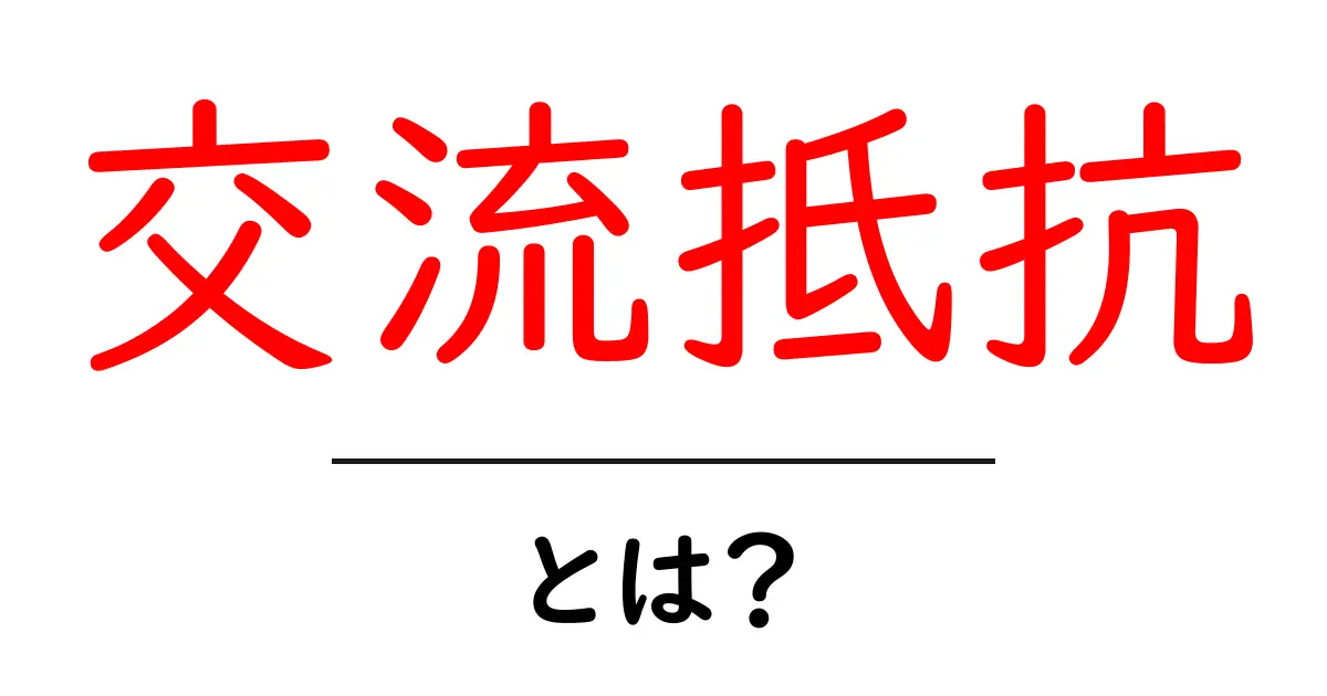 交流抵抗とは?その意味と重要性をわかりやすく解説!共起語・同意語も併せて解説!