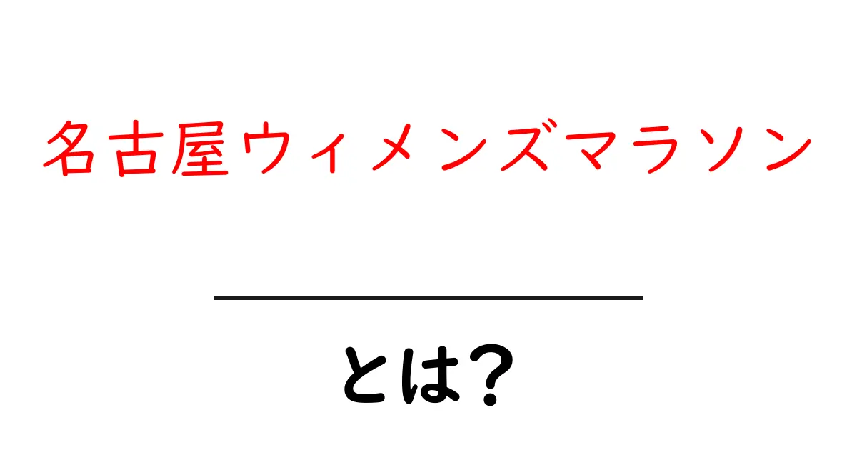 名古屋ウィメンズマラソンとは?魅力や基本情報を徹底解説!共起語・同意語も併せて解説!