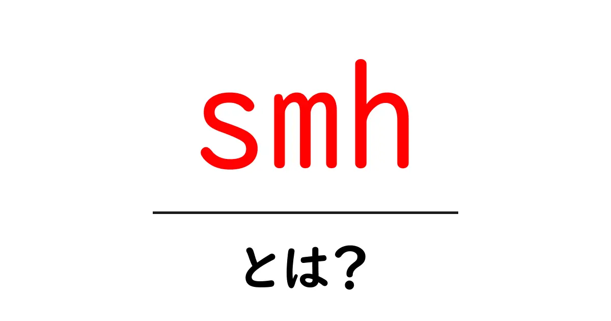 「smh」とは?意味や使い方を初心者にもわかりやすく解説!共起語・同意語も併せて解説!