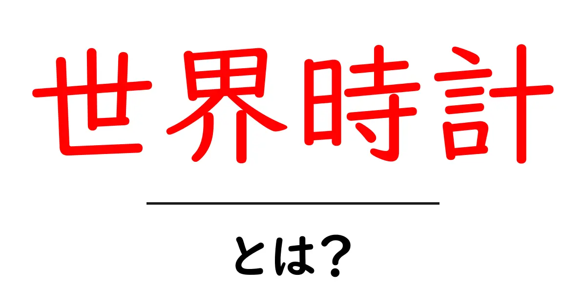 世界時計とは?異なる時間を一目で理解する方法共起語・同意語も併せて解説!