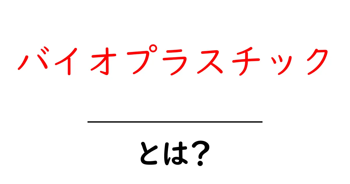 バイオプラスチックとは?未来の環境を守る新材料のすべて共起語・同意語も併せて解説!