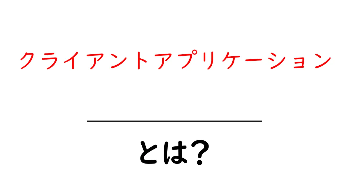 クライアントアプリケーションとは?初心者でもわかる基本解説共起語・同意語も併せて解説!