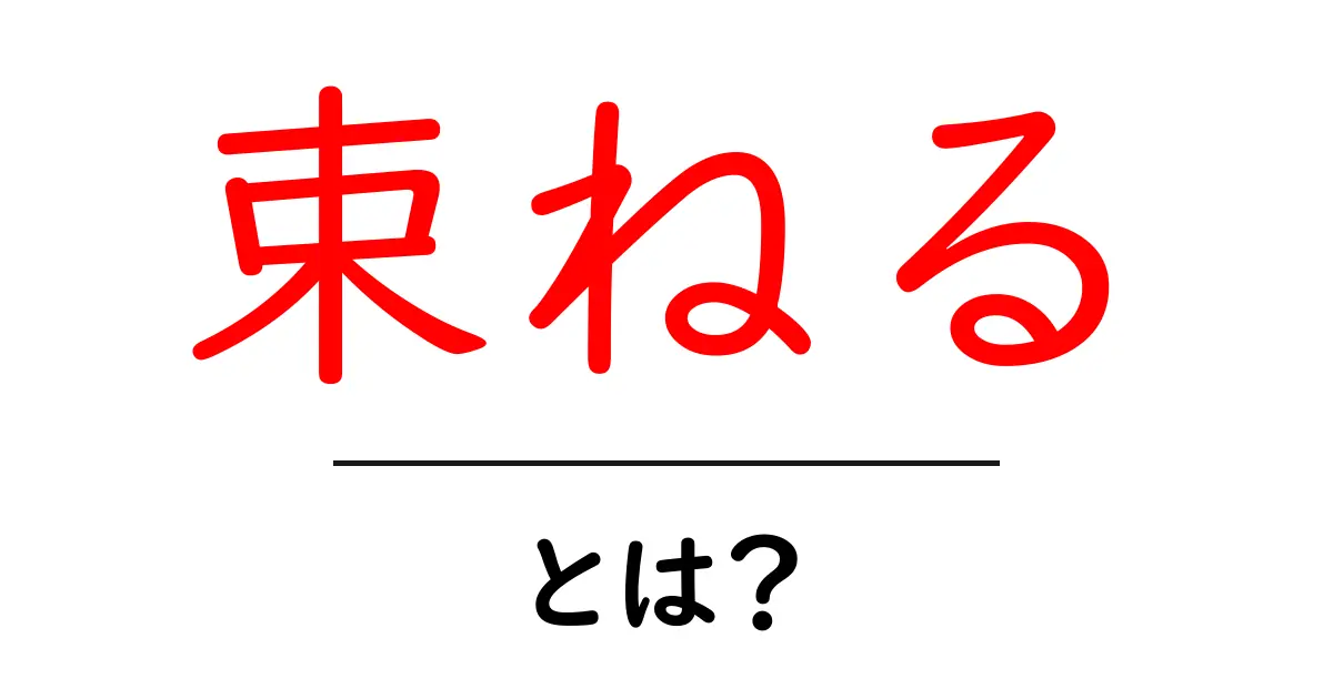 「束ねる」とは？身近な例でわかる意味と使い方共起語・同意語も併せて解説！