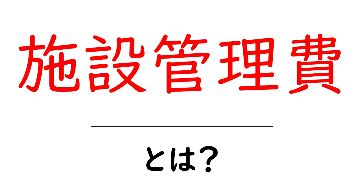 施設管理費とは?知っておくべき基本とその重要性共起語・同意語も併せて解説!