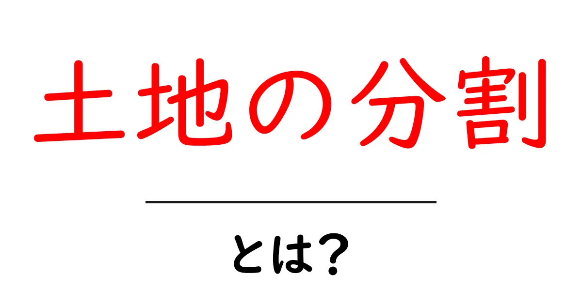 土地の分割とは？土地をどうにかする方法を解説！共起語・同意語も併せて解説！
