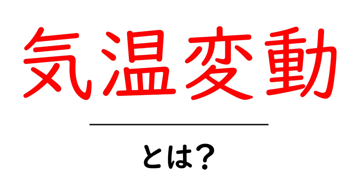 気温変動とは?地球温暖化と私たちの生活に与える影響を解説します!共起語・同意語も併せて解説!