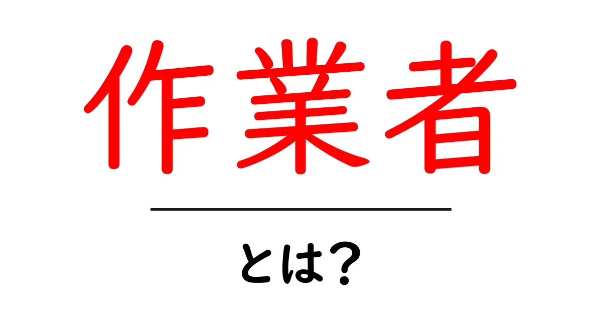 作業者とは?その役割と職種をわかりやすく解説!共起語・同意語も併せて解説!