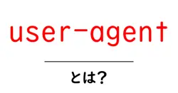 「user-agent」とは？あなたの使うブラウザが何者かを知ろう！共起語・同意語も併せて解説！
