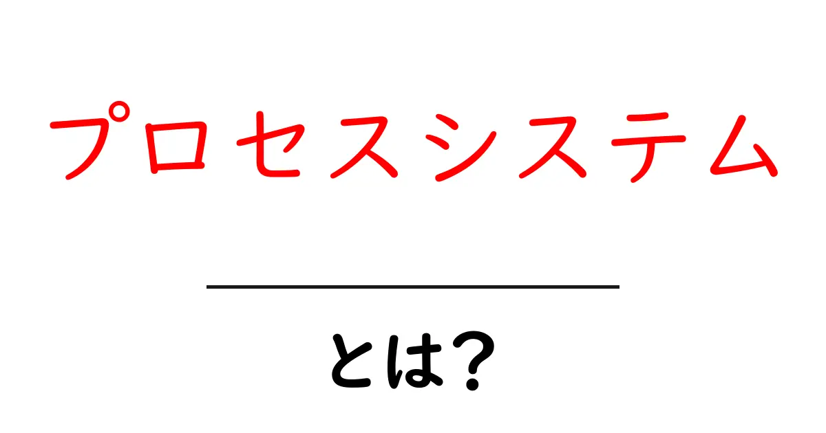プロセスシステムとは?初心者にもわかる基本と実用例共起語・同意語も併せて解説!
