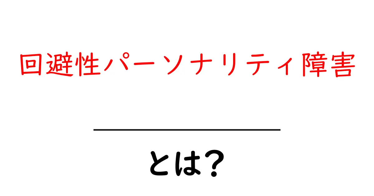 回避性パーソナリティ障害とは?理解するための基礎知識共起語・同意語も併せて解説!