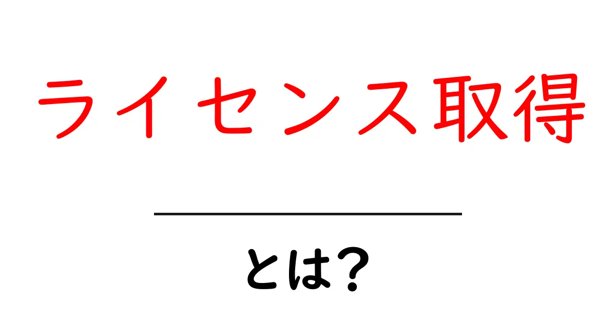 ライセンス取得とは？知っておくべき基礎知識を徹底解説！共起語・同意語も併せて解説！