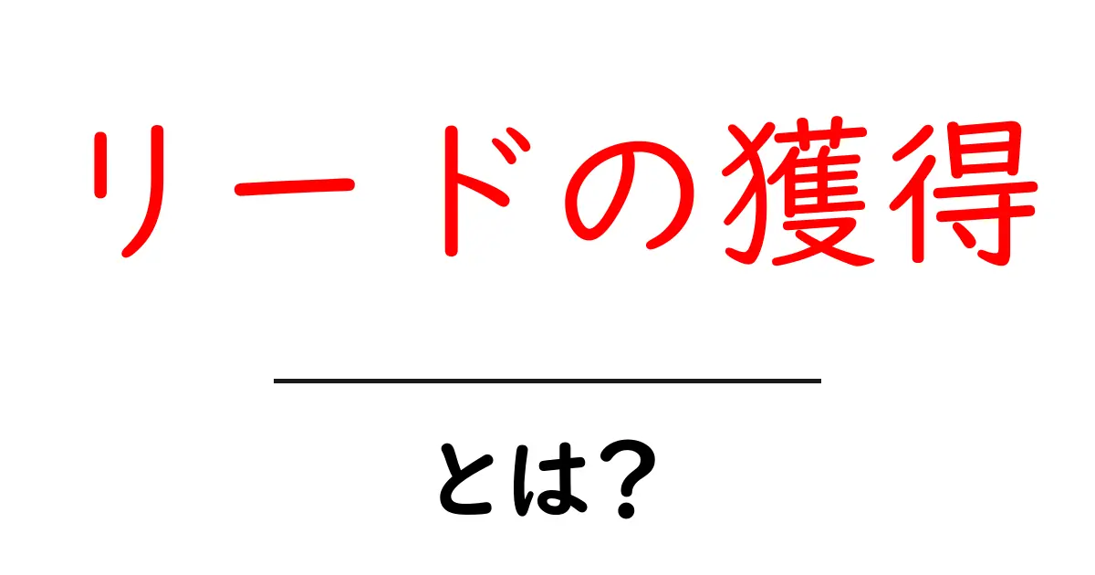 リードの獲得とは?ビジネスにおける大切な要素をわかりやすく解説!共起語・同意語も併せて解説!