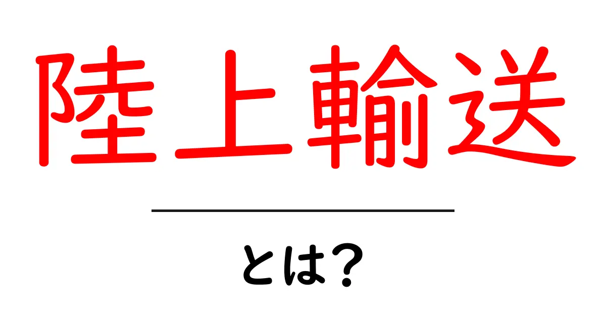 陸上輸送とは?簡単にわかる基礎知識共起語・同意語も併せて解説!