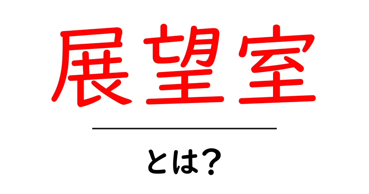 展望室とは?美しい景色を楽しむための特別な場所共起語・同意語も併せて解説!