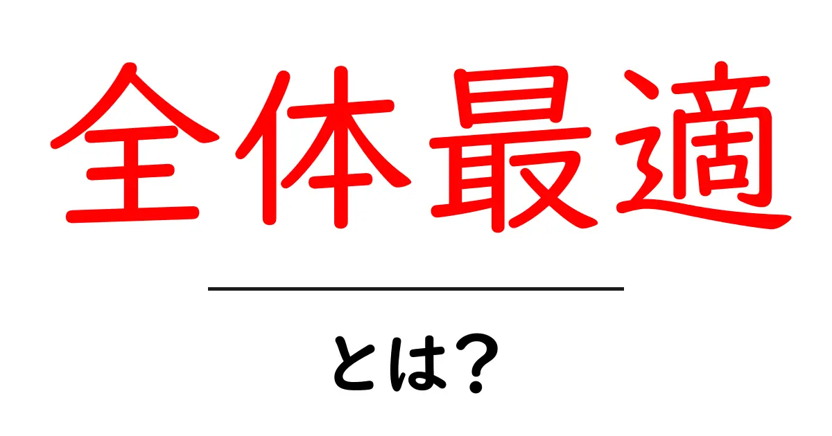 全体最適とは?ビジネスや生活に役立つ考え方を解説!共起語・同意語も併せて解説!