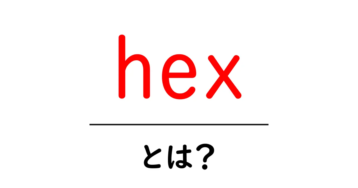 「hex」とは?知っておくべき基本と使い方共起語・同意語も併せて解説!