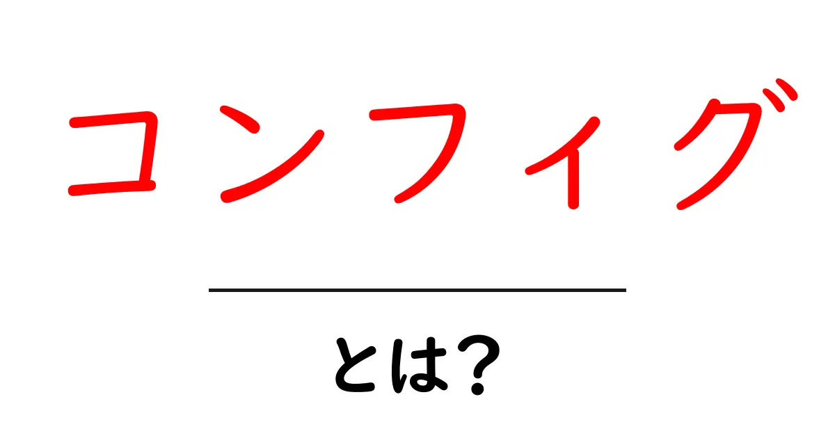 コンフィグとは?初心者でもわかる設定の基本共起語・同意語も併せて解説!