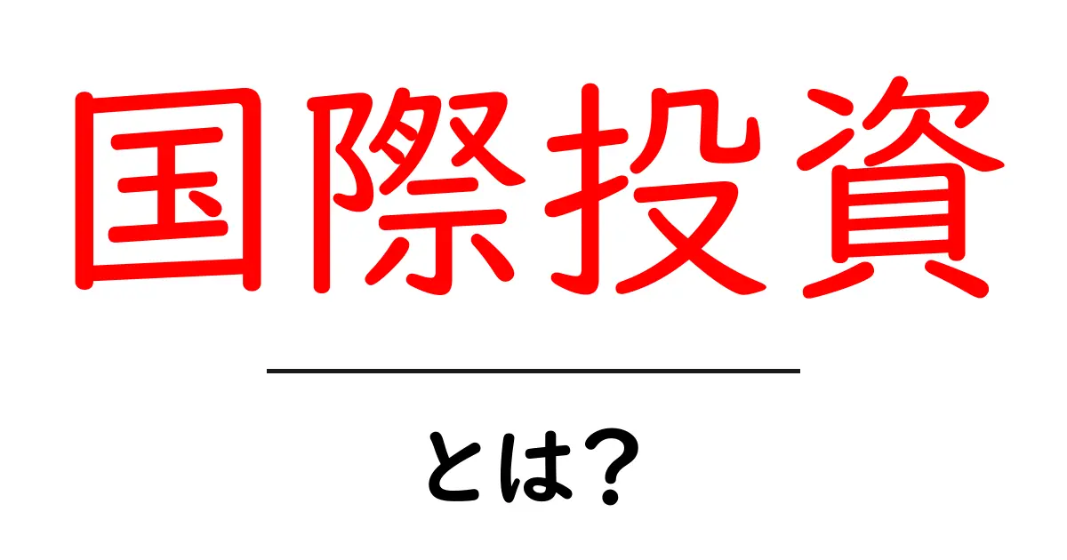 国際投資とは?初心者にもわかる基礎知識とメリット共起語・同意語も併せて解説!