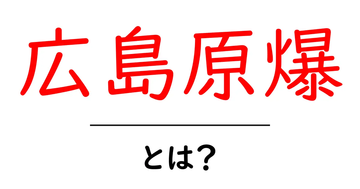 広島原爆とは?その歴史と影響を知ろう共起語・同意語も併せて解説!