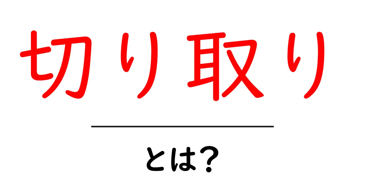 切り取りとは?簡単に理解できる解説と実例共起語・同意語も併せて解説!