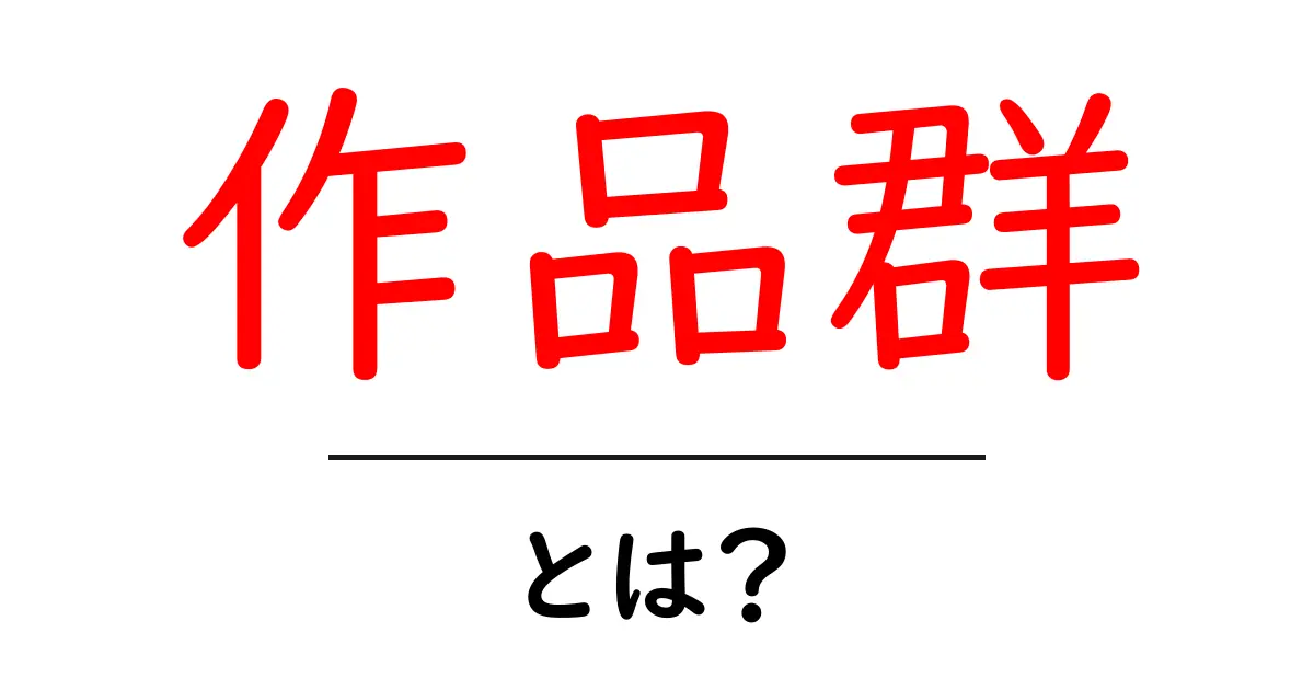 「作品群」とは?多様なクリエイティブの世界を知ろう!共起語・同意語も併せて解説!
