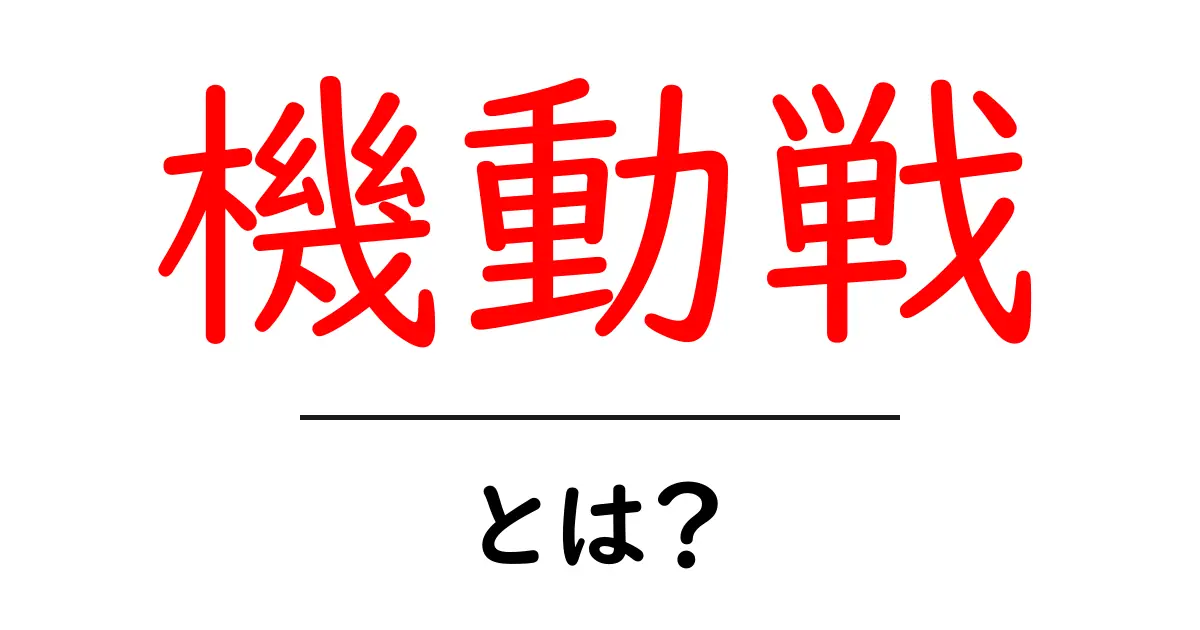 機動戦とは?その意味と魅力をわかりやすく解説!共起語・同意語も併せて解説!