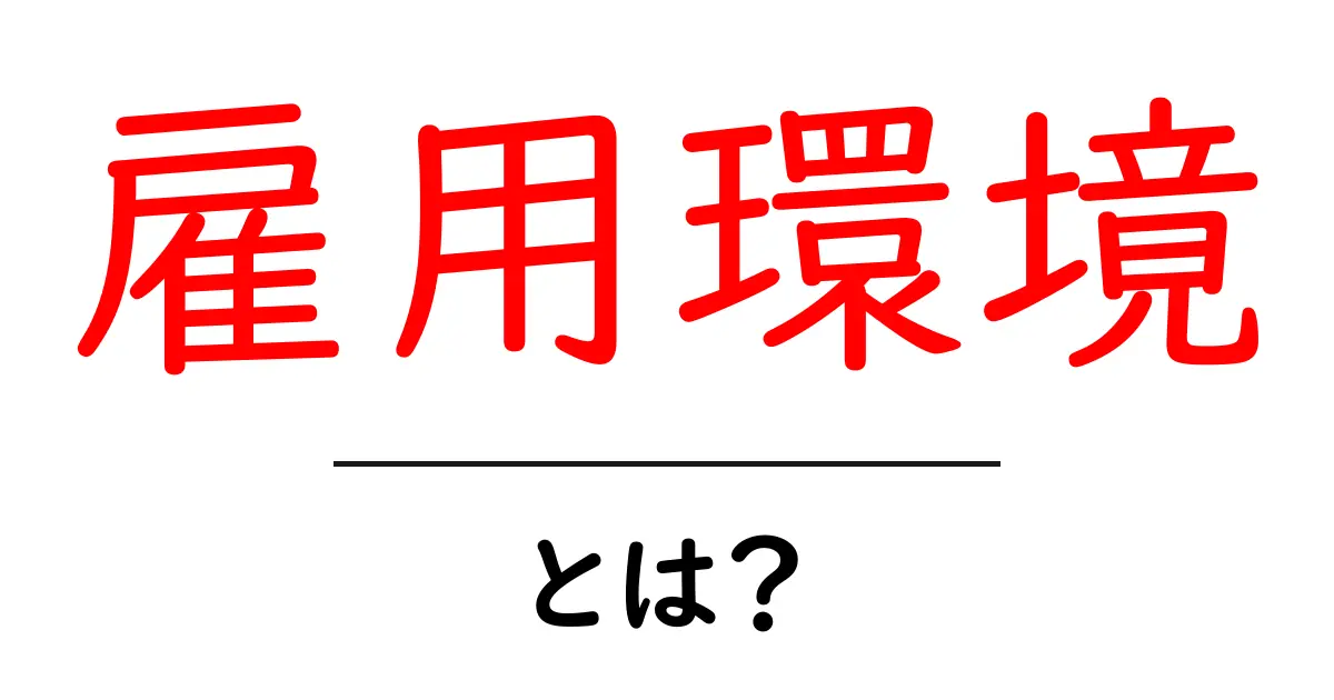 雇用環境とは？働く場所への影響と考え方を詳しく解説！共起語・同意語も併せて解説！