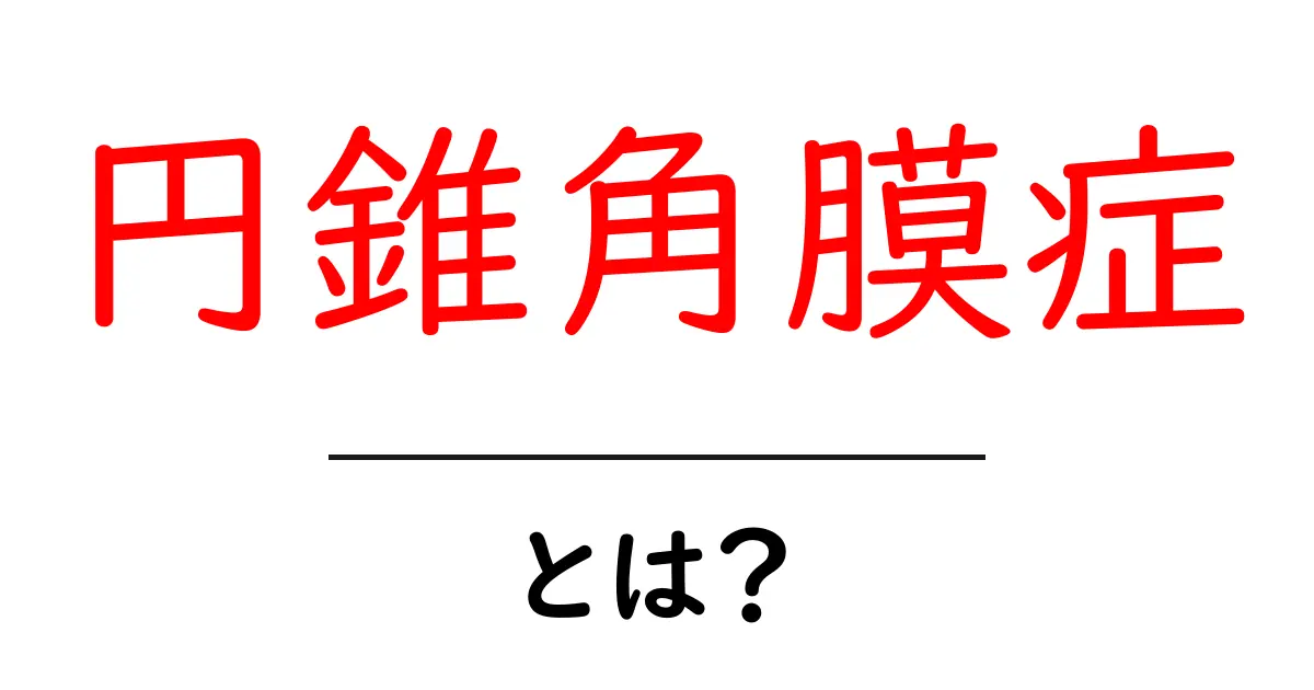 円錐角膜症とは?症状から治療法まで分かりやすく解説!共起語・同意語も併せて解説!