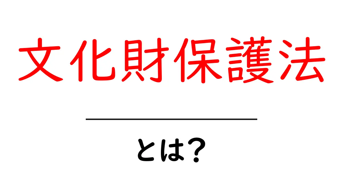 文化財保護法とは?その目的と重要性をわかりやすく解説します!共起語・同意語も併せて解説!