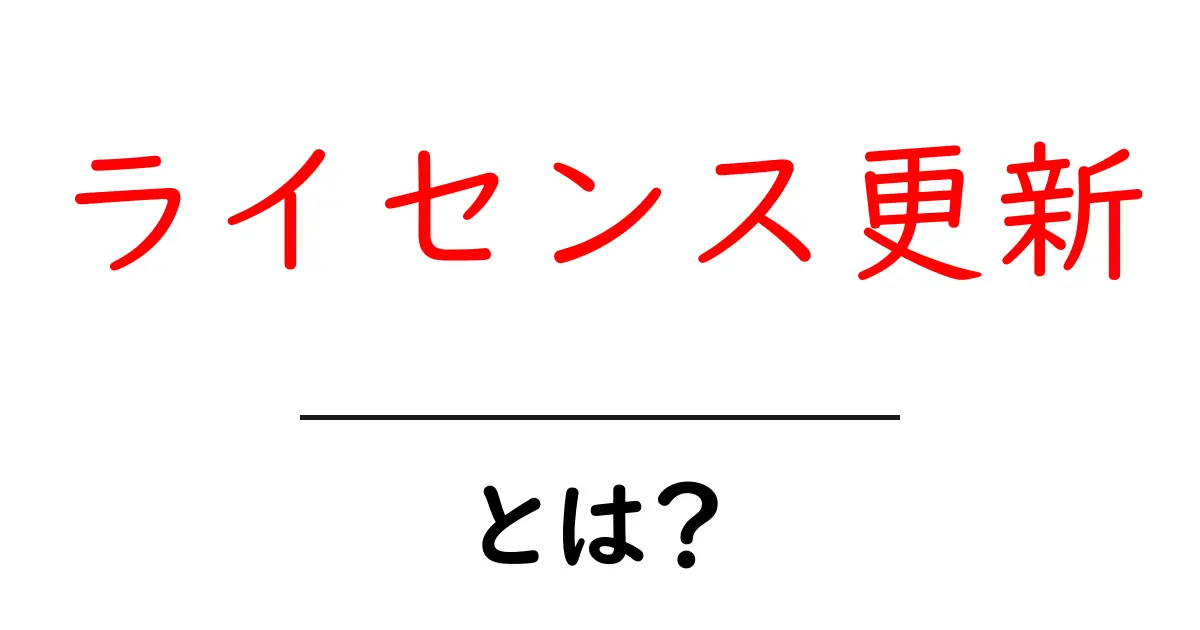 ライセンス更新とは?必要な手続きと注意点を徹底解説!共起語・同意語も併せて解説!