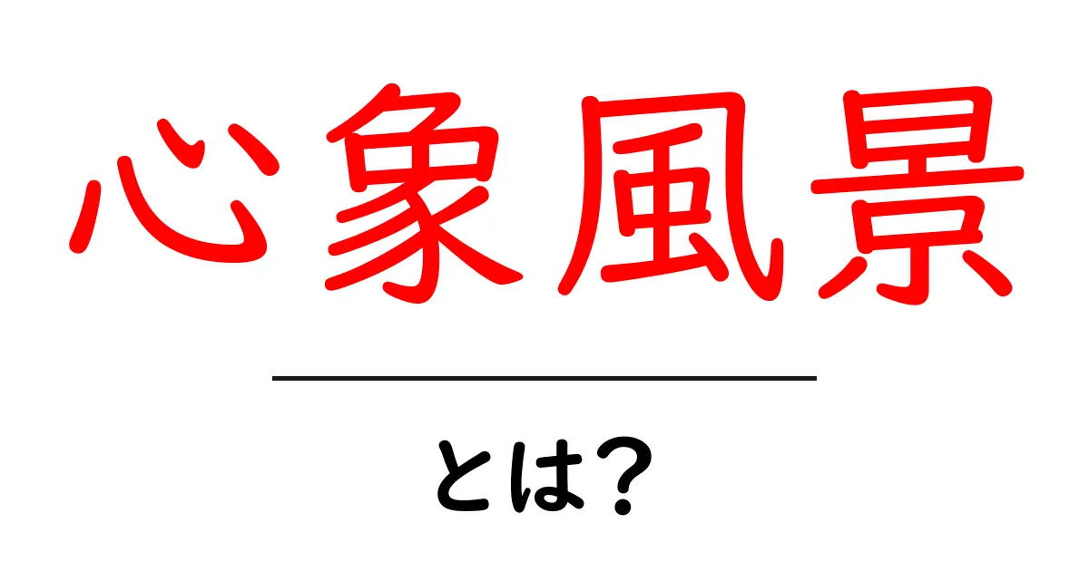 心象風景とは?あなたの心に描かれる風景を理解しよう!共起語・同意語も併せて解説!