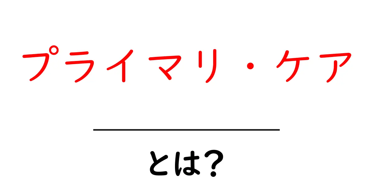 プライマリ・ケアとは？あなたの健康を守るための基礎知識共起語・同意語も併せて解説！