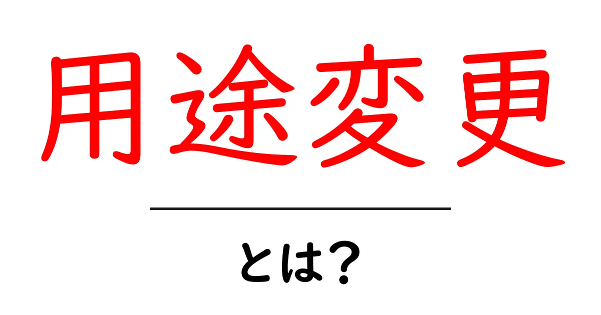 用途変更とは?知っておくべき基本とポイント共起語・同意語も併せて解説!