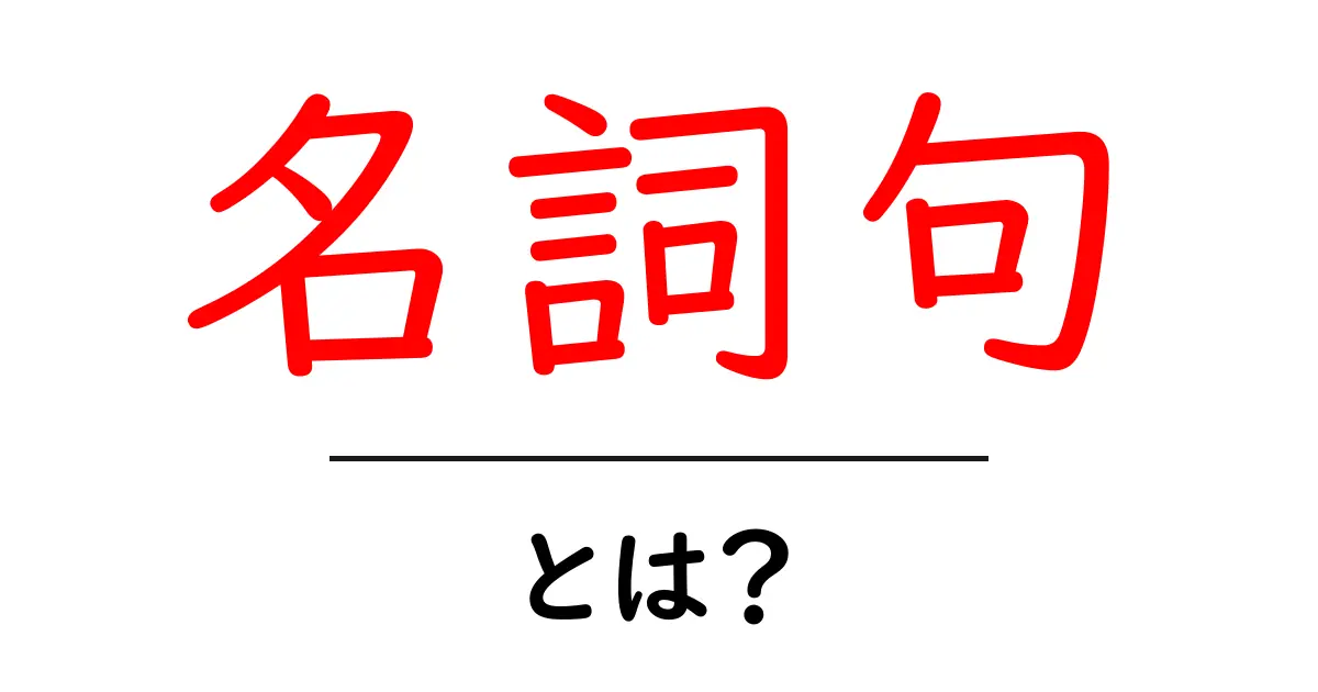 名詞句とは?基礎を学ぼう!共起語・同意語も併せて解説!