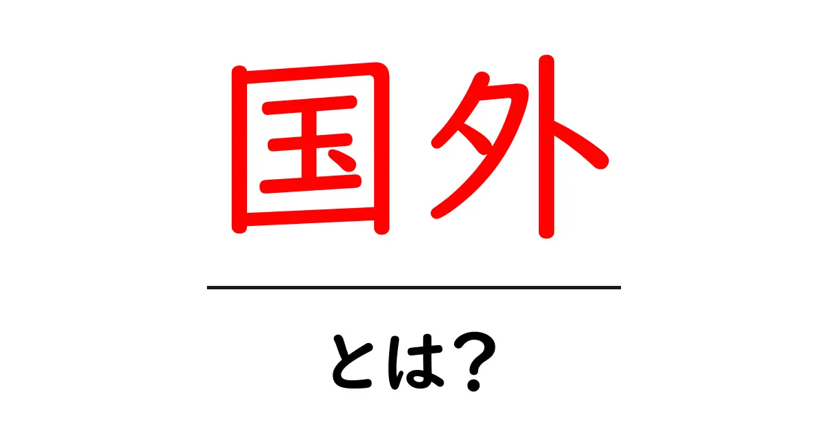 国外とは?海外との違いや意義をわかりやすく解説共起語・同意語も併せて解説!