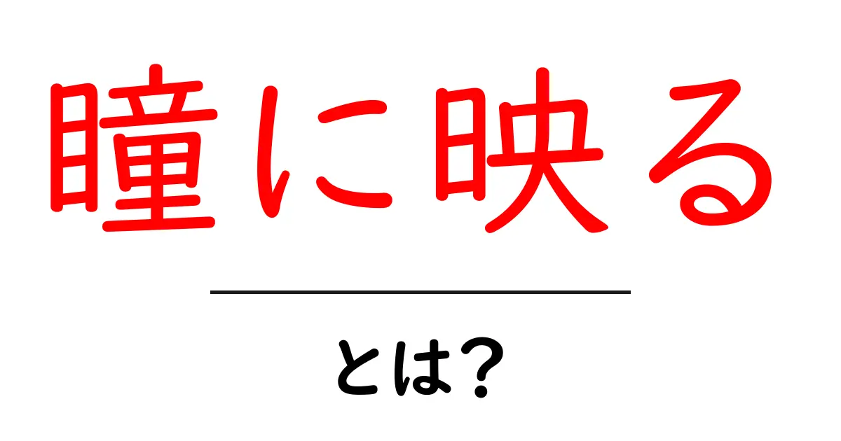 「瞳に映る」とは?その意味と深い表現について共起語・同意語も併せて解説!