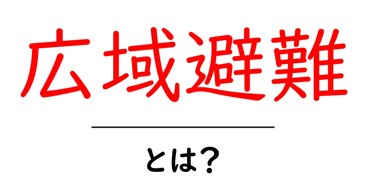 広域避難とは?災害時の安全確保のための基本知識共起語・同意語も併せて解説!